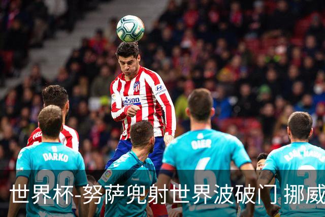 世界杯-努萨兜射世界波破门 挪威半场暂1-0科特迪瓦