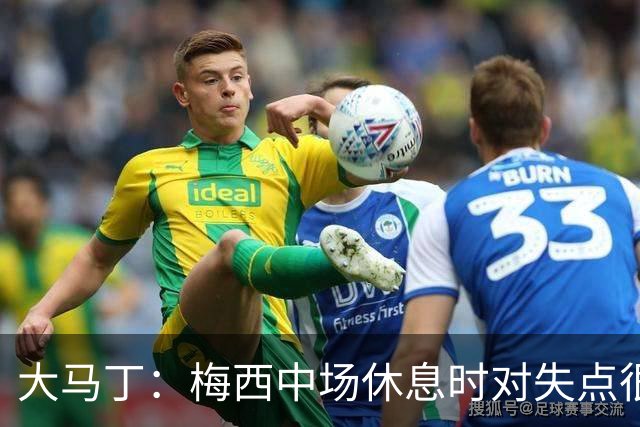 大马丁：梅西中场休息时对失点很自责，但他之前拯救过我们无数次