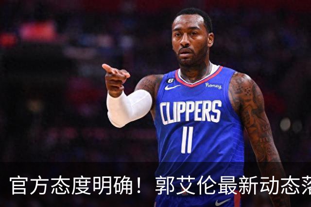 官方态度明确！郭艾伦最新动态落定，今夏联赛格局全面改写