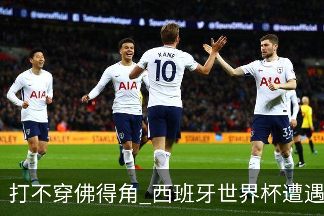 打不穿佛得角 西班牙世界杯遭遇“系统局”?