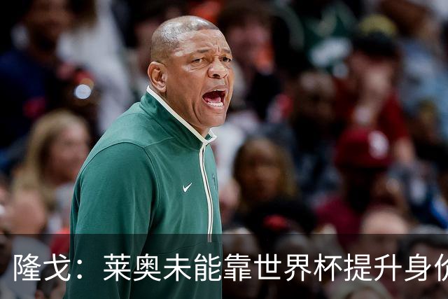 隆戈：莱奥未能靠世界杯提升身价 米兰委托门德斯以6千万欧卖掉他