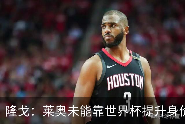 隆戈：莱奥未能靠世界杯提升身价 米兰委托门德斯以6千万欧卖掉他