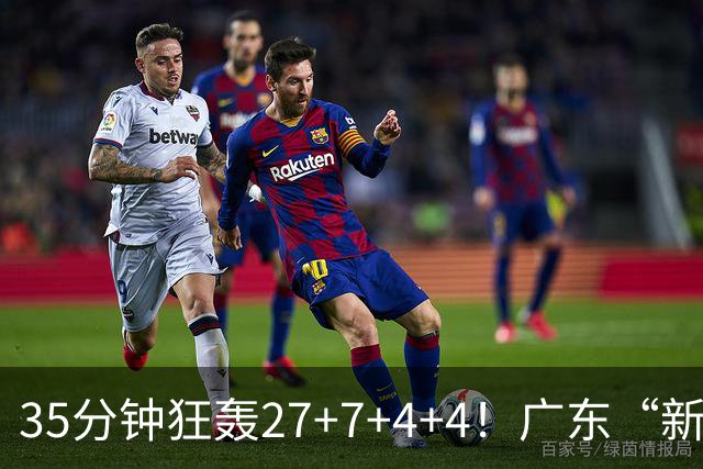 35分钟狂轰27+7+4+4！广东“新后卫”打服杜锋，这可是加强版徐杰